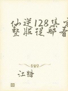 仙逆128集完整版从哪看