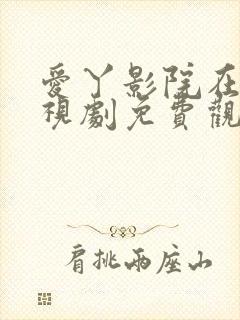 爱丫影院在线电视剧免费观看