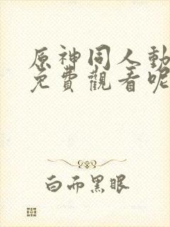 原神同人动漫 免费观看呢