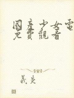 国产少女电视剧免费观看