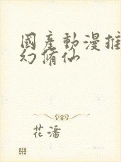 国产动漫推荐玄幻修仙