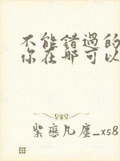 不能错过的只有你在哪可以看