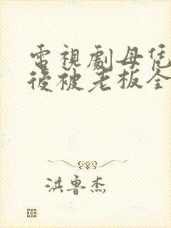 电视剧母凭子贵后被老板全家宠上天