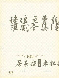 后浪免费观看电视剧全集1到40