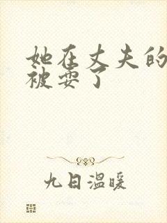 她在丈夫的面前被耍了