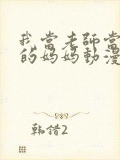 我当老师当朋友的妈妈动漫