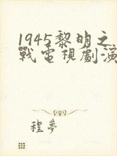 1945黎明之战电视剧演员表