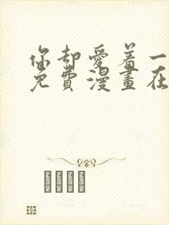 你却爱着一个他免费漫画在线观看