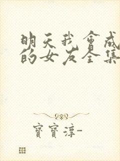 明天我会成为谁的女友全集免费看