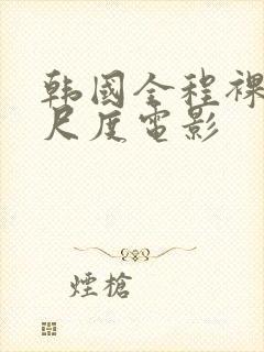 韩国全程裸露大尺度电影