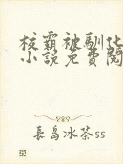 校霸被驯化成狗小说免费阅读