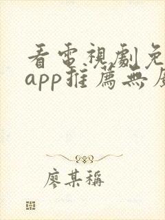 看电视剧免费的app推荐无广告