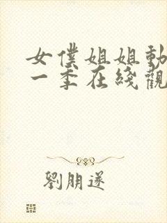 女仆姐姐动漫第一季在线观看真人版