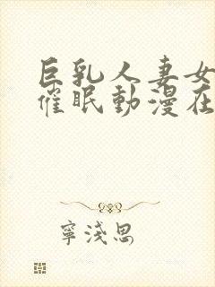 巨乳人妻女教师催眠动漫在线观看