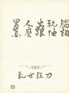 男人出轨脑疯期怎么跟他相处