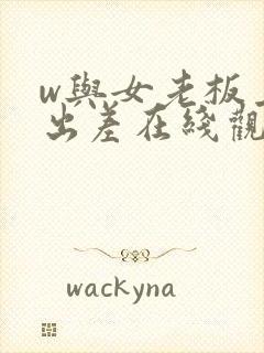 w与女老板上司出差在线观看