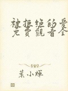 被拒绝的爱番外免费观看全集