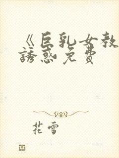 《巨乳女教师の诱惑免费