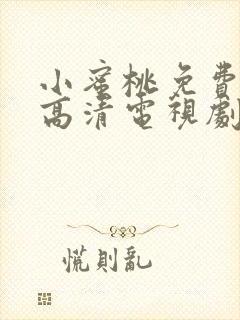 小蜜桃免费观看高清电视剧在线播放