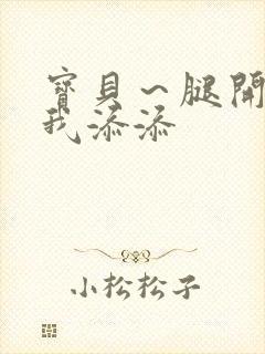 宝贝～腿开大点我添添