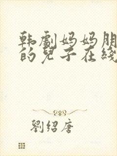 韩剧妈妈朋友家的儿子在线观看