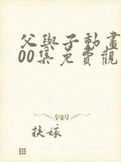 父与子动画片100集免费观看完整版