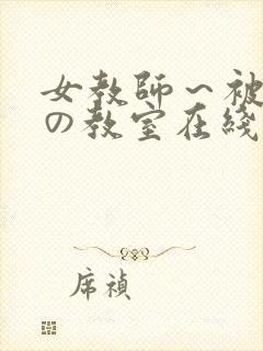 女教师～被淫辱の教室在线观看