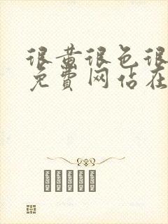 很黄很色很污的免费网站在线观看