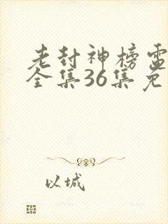 老封神榜电视剧全集36集免费观看