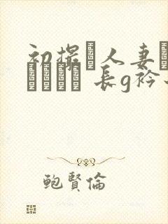 初撮り人妻ドキュメント 长g衿子