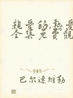 亲爱的,热爱的全集免费观看连续剧