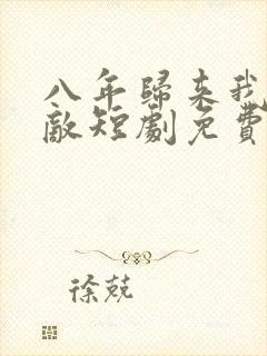 八年归来我已无敌短剧免费观看全集