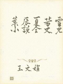 叶辰夏若雪最新小说全文免费阅读下载