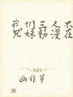 我们三人不是亲兄妹动漫在线观看