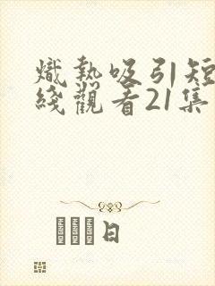 炽热吸引短剧在线观看21集封面