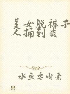 美女脱裤子让男人捅到爽