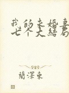 我的未婚妻竟有七个大结局