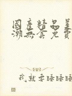 国产精品美女高潮无套免费封面