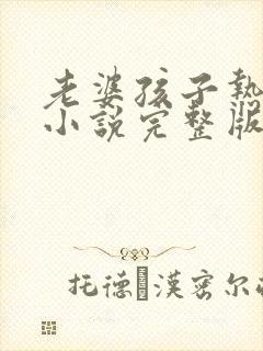 老婆孩子热炕头小说完整版免费阅读