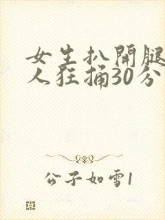 女生扒开腿让男人狂捅30分钟