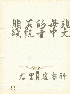 朋友的母亲3在线观看中文字幕