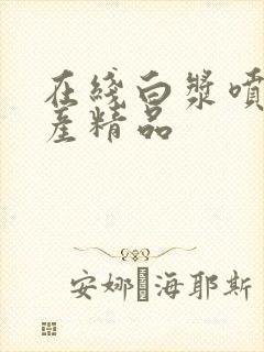 在线白浆喷水国产精品