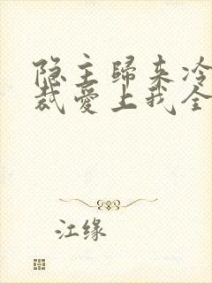 隐主归来冷艳总裁爱上我全集免费观