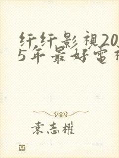 纤纤影视2025年最好电视剧在