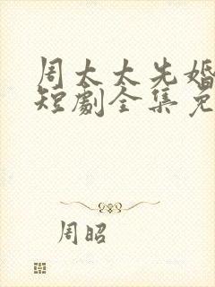 周太太先婚后爱短剧全集免费观看
