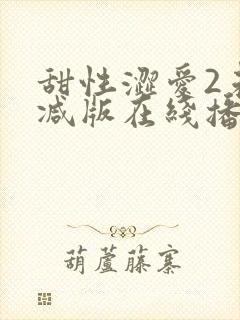 甜性涩爱2未删减版在线播放