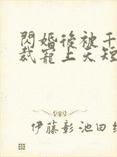 闪婚后被千亿总裁宠上天短剧免费观看