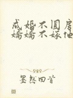 成婚不圆房重生娇娇不嫁他急了免费