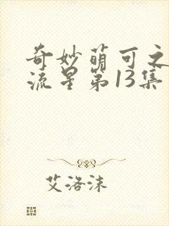 奇妙萌可之闪耀流星第13集