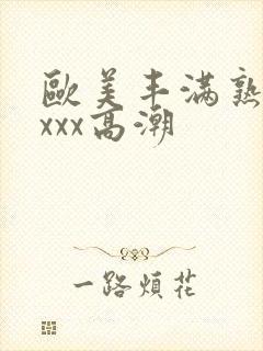 欧美丰满熟妇xxxx高潮